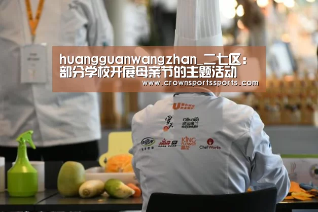 huangguanwangzhan_二七区:部分学校开展母亲节的主题活动(图1) 皇冠最新网站
